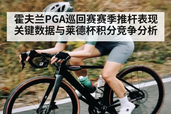 霍夫兰PGA巡回赛赛季推杆表现关键数据与莱德杯积分竞争分析